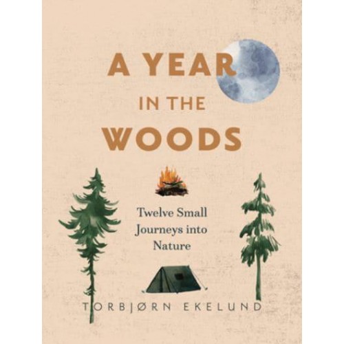 A Year in the Woods Twelve Small Journeys Into Nature
