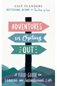 Adventures in Opting Out A Field Guide to Leading an Intentional Life
