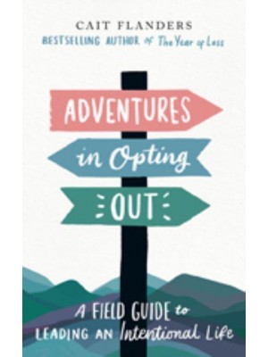 Adventures in Opting Out A Field Guide to Leading an Intentional Life