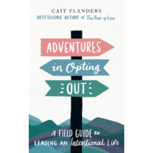 Adventures in Opting Out A Field Guide to Leading an Intentional Life
