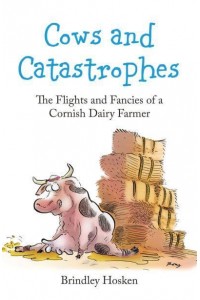 Cows and Catastrophes The Flights and Fancies of a Cornish Dairy Farmer