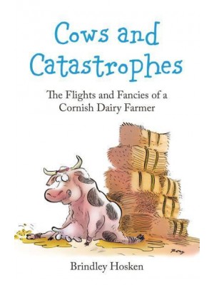 Cows and Catastrophes The Flights and Fancies of a Cornish Dairy Farmer