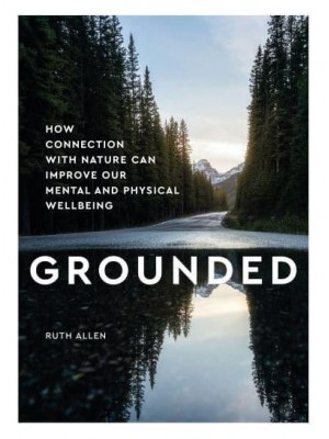 Grounded How Connection With Nature Can Improve Our Mental and Physical Wellbeing