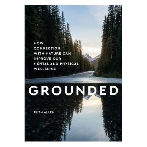 Grounded How Connection With Nature Can Improve Our Mental and Physical Wellbeing