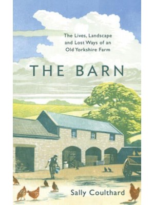 The Barn The Lives, Landscape and Lost Ways of an Old Yorkshire Farm