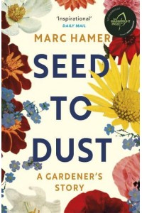 Seed to Dust A Gardener's Story