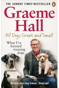 All Dogs Great and Small What I've Learned Training Dogs