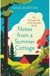 Notes from a Summer Cottage The Intimate Life of the Outside World