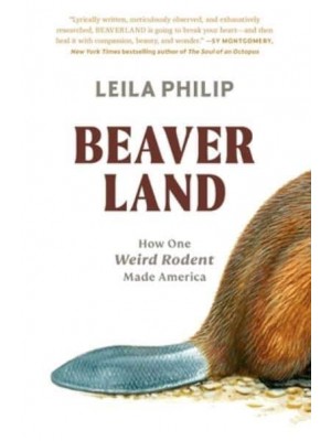 Beaverland How One Weird Rodent Made America
