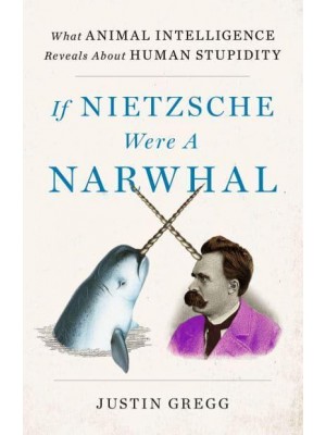 If Nietzsche Were a Narwhal What Animal Intelligence Reveals About Human Stupidity