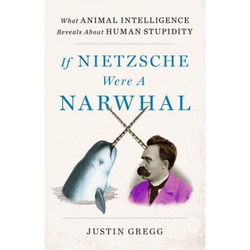 If Nietzsche Were a Narwhal What Animal Intelligence Reveals About Human Stupidity
