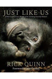 Just Like Us A Veterinarian's Visual Memoir of Our Vanishing Great Ape Relatives