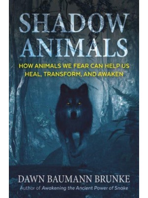 Shadow Animals How Animals We Fear Can Help Us Heal, Transform, and Awaken
