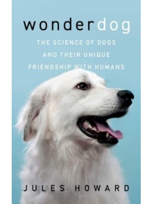 Wonderdog The Science of Dogs and Their Unique Friendship With Humans