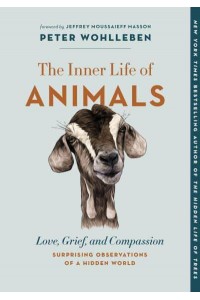 The Inner Life of Animals Love, Grief, and Compassion&#x2014;Surprising Observations of a Hidden World - The Mysteries of Nature