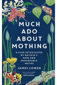 Much Ado About Mothing A Year Intoxicated by Britain's Rare and Remarkable Moths