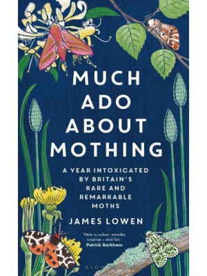 Much Ado About Mothing A Year Intoxicated by Britain's Rare and Remarkable Moths