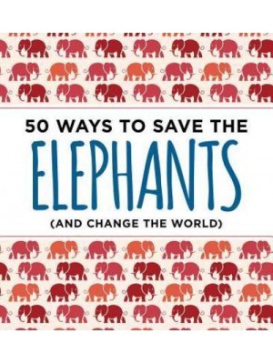 50 Ways to Save the Elephants (And Change the World)