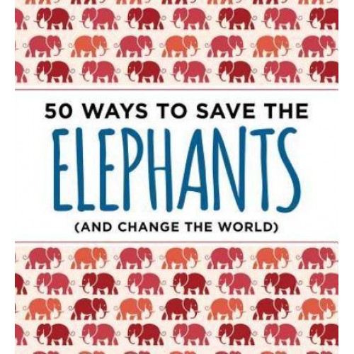 50 Ways to Save the Elephants (And Change the World)