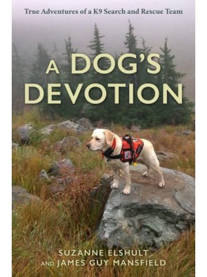 A Dog's Devotion True Adventures of a K9 Search and Rescue Team