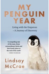 My Penguin Year Life With the Emperors : A Journey of Discovery