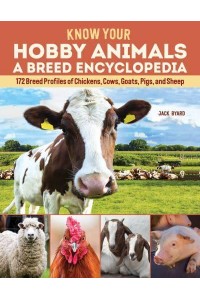 Know Your Hobby Animals A Breed Encyclopedia : 172 Breed Profiles of Chickens, Cow, Goats, Pigs and Sheep