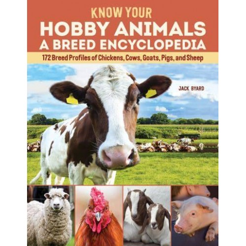 Know Your Hobby Animals A Breed Encyclopedia : 172 Breed Profiles of Chickens, Cow, Goats, Pigs and Sheep