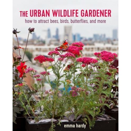 The Urban Wildlife Gardener How to Attract Bees, Birds, Butterflies, and More