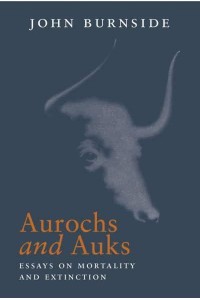 Aurochs and Auks Essays on Mortality and Extinction