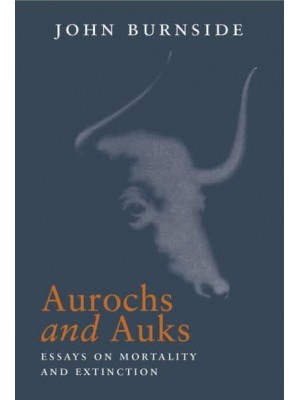 Aurochs and Auks Essays on Mortality and Extinction