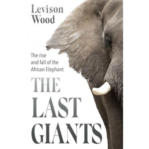 The Last Giants The Rise and Fall of the African Elephant
