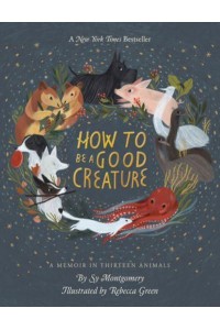 How to Be a Good Creature A Memoir in Thirteen Animals