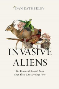 Invasive Aliens The Plants and Animals from Over There That Are Over Here