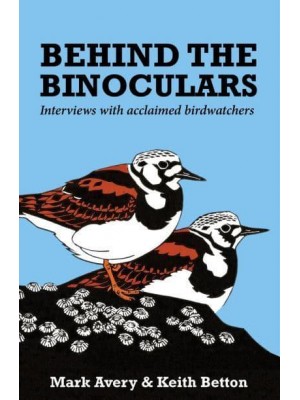 Behind the Binoculars Interviews With Acclaimed Birdwatchers