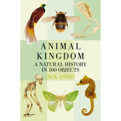 Animal Kingdom A Natural History in 100 Objects