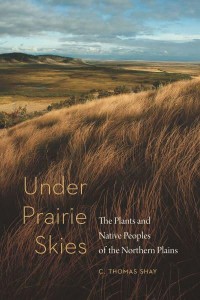 Under Prairie Skies The Plants and Native Peoples of the Northern Plains