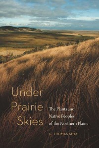 Under Prairie Skies The Plants and Native Peoples of the Northern Plains