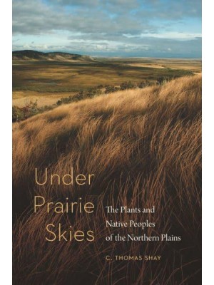 Under Prairie Skies The Plants and Native Peoples of the Northern Plains