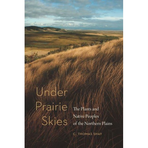 Under Prairie Skies The Plants and Native Peoples of the Northern Plains