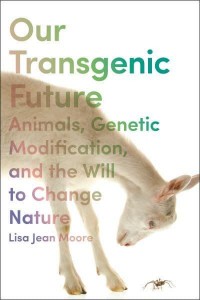 Our Transgenic Future Spider Goats, Genetic Modification, and the Will to Change Nature