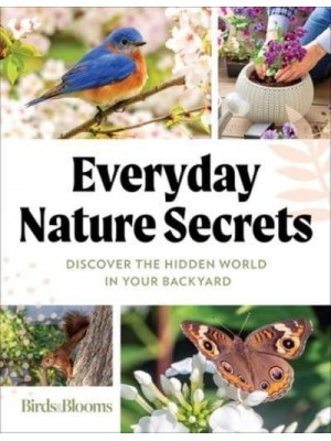 Birds & Blooms Everyday Nature Secrets Discover the Hidden World in Your Backyard