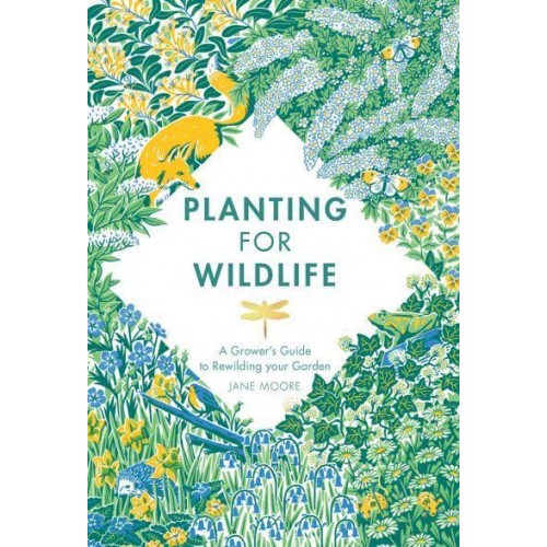 Planting for Wildlife A Grower's Guide to Rewilding Your Garden