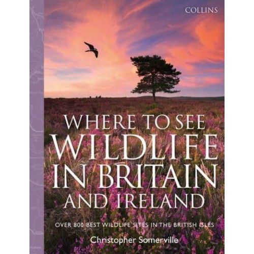 Collins Where to See Wildlife in Britain and Ireland Over 800 Best Wildlife Sites in the British Isles