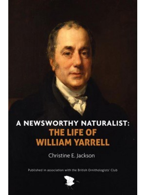 A Newsworthy Naturalist The Life of William Yarrell