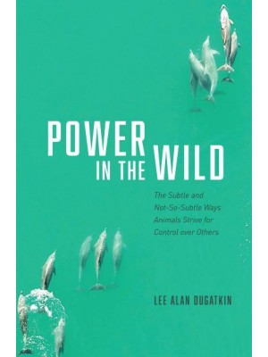 Power in the Wild The Subtle and Not-So-Subtle Ways Animals Strive for Control Over Others
