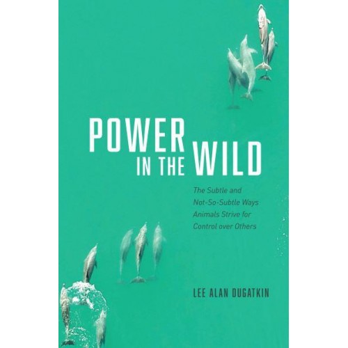 Power in the Wild The Subtle and Not-So-Subtle Ways Animals Strive for Control Over Others