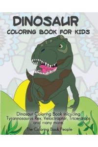 Dinosaur Coloring Book for Kids Dinosaur Coloring Book Inlcuding Tyrannosaurus Rex, Velociraptor, Triceratops and Many More.