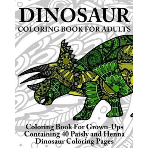 Dinosaur Coloring Book for Adults Coloring Book for Grown-Ups Containing 40 Paisly and Henna Dinosaur Coloring Pages