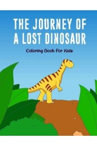 The Journey Of A Lost Dinosaur: A Story Coloring Book for Kids