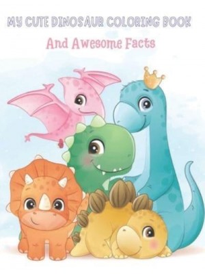 My Cute Dinosaur Coloring Book And Awesome Facts: Coloring Fun and Awesome Facts For Boys and Girls Ages 3-8 - Great Gift For Little Children